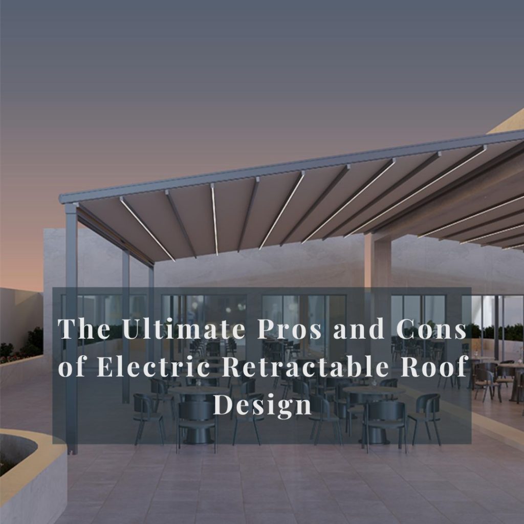 The Ultimate Pros and Cons of Electric Retractable Roof Design
